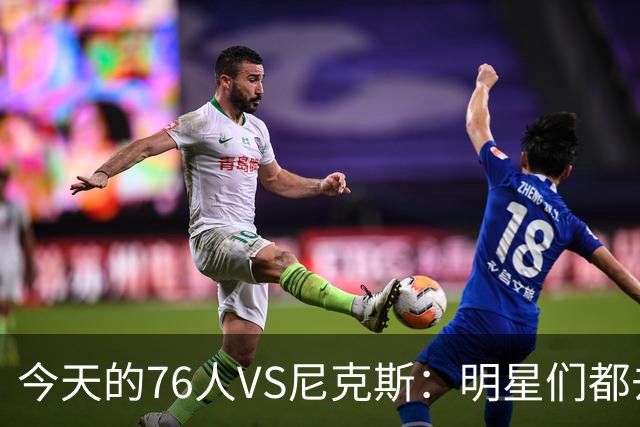 今天的76人VS尼克斯：明星们都去哪儿了？