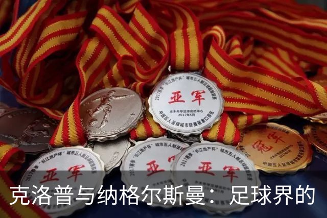 克洛普与纳格尔斯曼：足球界的“和风细雨”与“锋利刀刃