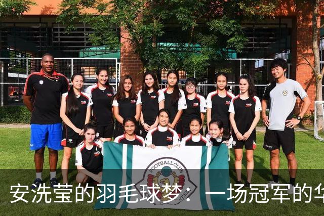 安洗莹的羽毛球梦：一场冠军的华丽演出