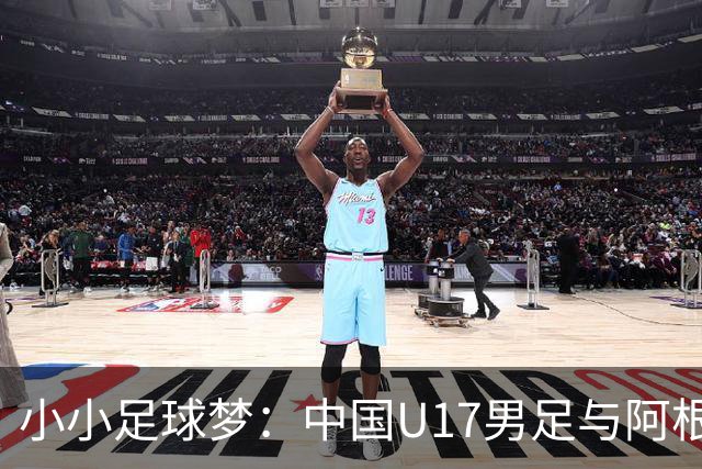 小小足球梦：中国U17男足与阿根廷的热身奇缘