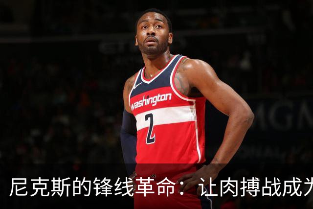 尼克斯的锋线革命：让肉搏战成为历史的回忆