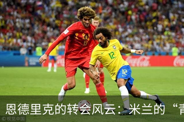 恩德里克的转会风云：米兰的“青涩约会”与穆里尼奥的“保护主义