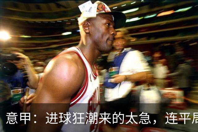 意甲：进球狂潮来的太急，连平局都没时间制造！
