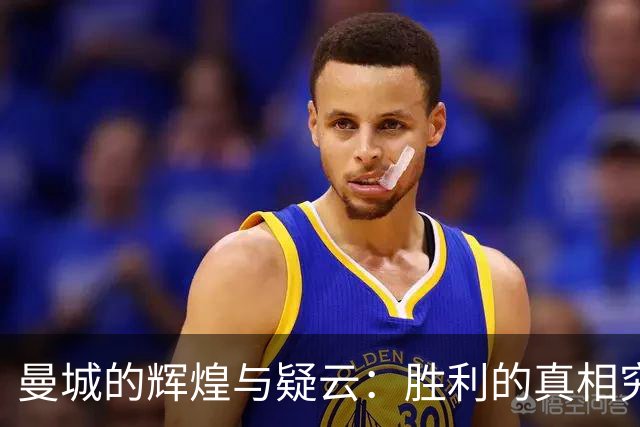 曼城的辉煌与疑云：胜利的真相究竟是什么？