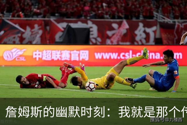 詹姆斯的幽默时刻：我就是那个传奇！